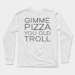 Gimme Pizza You Old Troll Long Sleeve T-Shirt